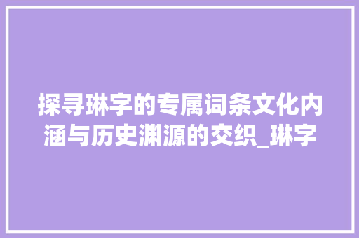 探寻琳字的专属词条文化内涵与历史渊源的交织_琳字的专属词条是什么意思