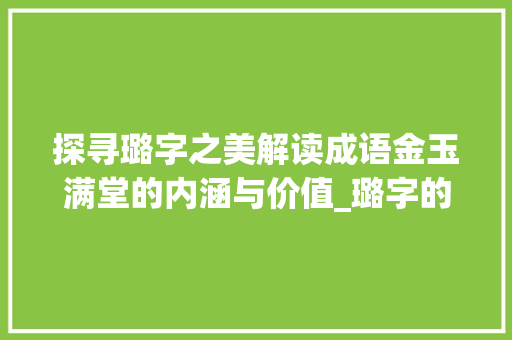 探寻璐字之美解读成语金玉满堂的内涵与价值_璐字的美好成语是什么意思