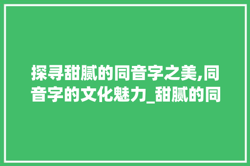 探寻甜腻的同音字之美,同音字的文化魅力_甜腻的同音字是什么意思 第1张 探寻甜腻的同音字之美,同音字的文化魅力_甜腻的同音字是什么意思 第1张