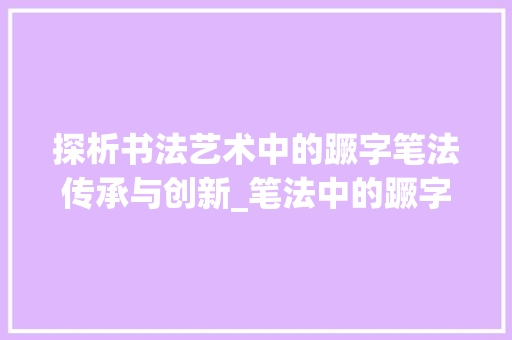 探析书法艺术中的蹶字笔法传承与创新_笔法中的蹶字是什么意思
