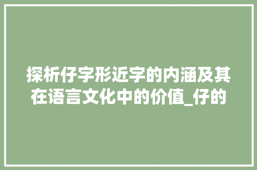 探析仔字形近字的内涵及其在语言文化中的价值_仔的形近字是什么意思  第1张