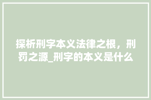 探析刑字本义法律之根，刑罚之源_刑字的本义是什么意思呢