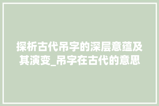 探析古代吊字的深层意蕴及其演变_吊字在古代的意思是啥呀
