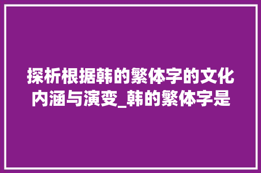探析根据韩的繁体字的文化内涵与演变_韩的繁体字是什么意思
