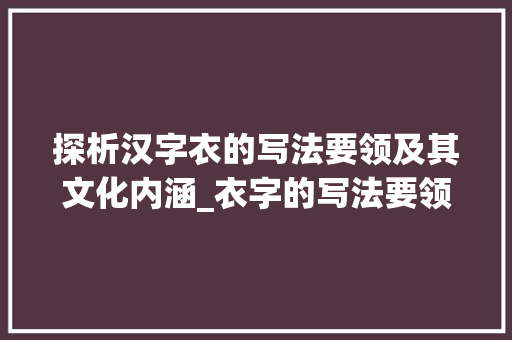 探析汉字衣的写法要领及其文化内涵_衣字的写法要领是什么意思