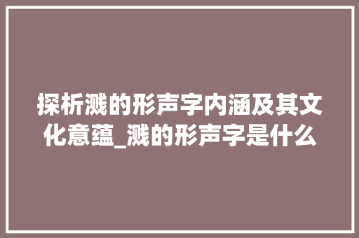 探析溅的形声字内涵及其文化意蕴_溅的形声字是什么意思
