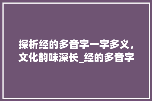 探析经的多音字一字多义，文化韵味深长_经的多音字是什么意思