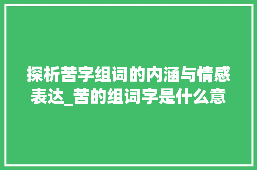 探析苦字组词的内涵与情感表达_苦的组词字是什么意思啊