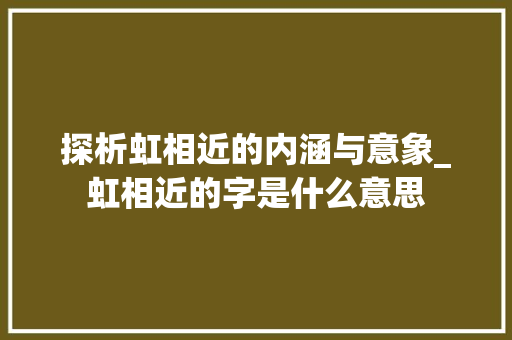 探析虹相近的内涵与意象_虹相近的字是什么意思