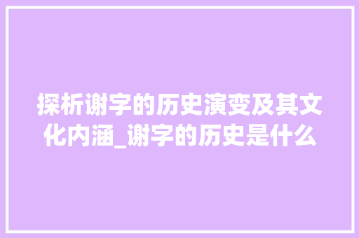 探析谢字的历史演变及其文化内涵_谢字的历史是什么意思呀 第1张 探析谢字的历史演变及其文化内涵_谢字的历史是什么意思呀 第1张