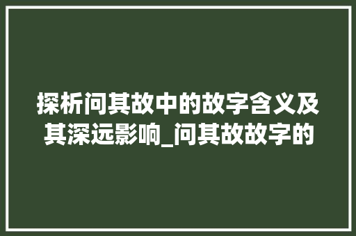 探析问其故中的故字含义及其深远影响_问其故故字的意思是什么
