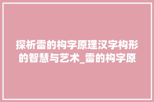 探析雷的构字原理汉字构形的智慧与艺术_雷的构字原理是什么意思