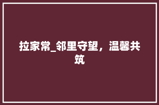 拉家常_邻里守望，温馨共筑