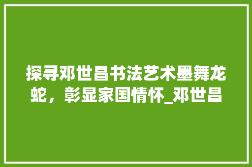 探寻邓世昌书法艺术墨舞龙蛇，彰显家国情怀_邓世昌写的字是什么意思