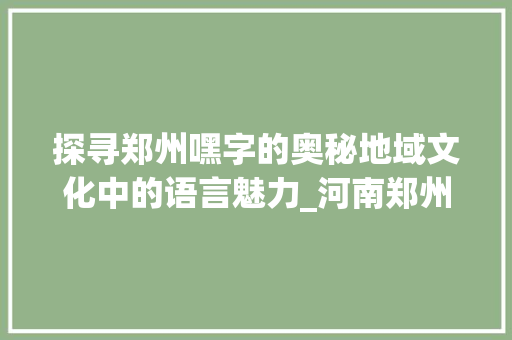 探寻郑州嘿字的奥秘地域文化中的语言魅力_河南郑州的嘿字是啥意思