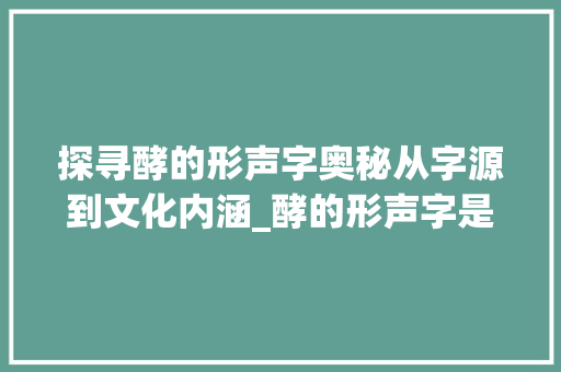 探寻酵的形声字奥秘从字源到文化内涵_酵的形声字是什么意思