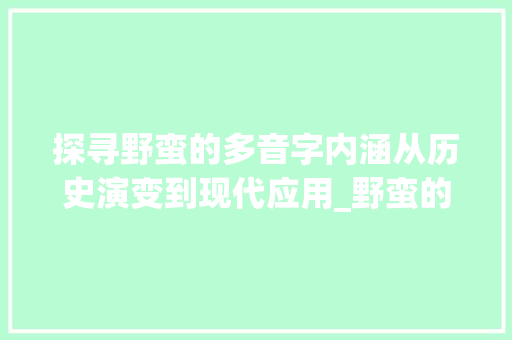 探寻野蛮的多音字内涵从历史演变到现代应用_野蛮的多音字是什么意思  第1张