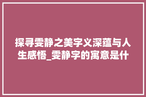 探寻雯静之美字义深蕴与人生感悟_雯静字的寓意是什么意思