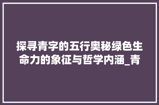 探寻青字的五行奥秘绿色生命力的象征与哲学内涵_青字在五行中的意思