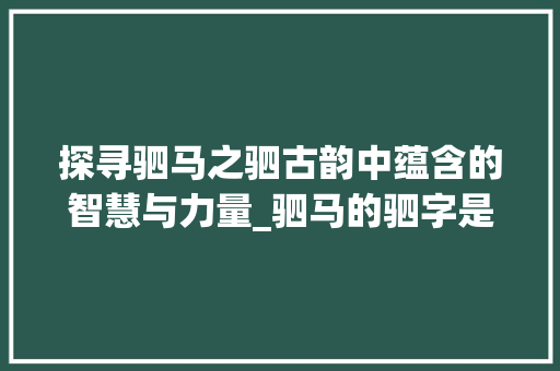 探寻驷马之驷古韵中蕴含的智慧与力量_驷马的驷字是什么意思啊
