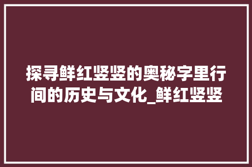 探寻鲜红竖竖的奥秘字里行间的历史与文化_鲜红竖竖的字是什么意思 第1张 探寻鲜红竖竖的奥秘字里行间的历史与文化_鲜红竖竖的字是什么意思 第1张