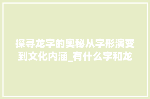 探寻龙字的奥秘从字形演变到文化内涵_有什么字和龙的意思一样