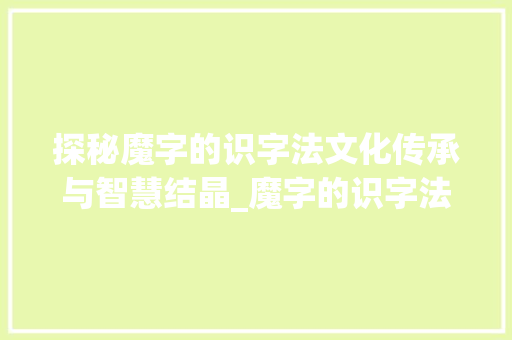 探秘魔字的识字法文化传承与智慧结晶_魔字的识字法是什么意思