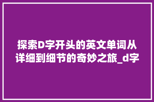 探索D字开头的英文单词从详细到细节的奇妙之旅_d字开头的英文单词意思