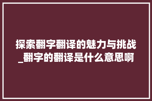 探索翻字翻译的魅力与挑战_翻字的翻译是什么意思啊