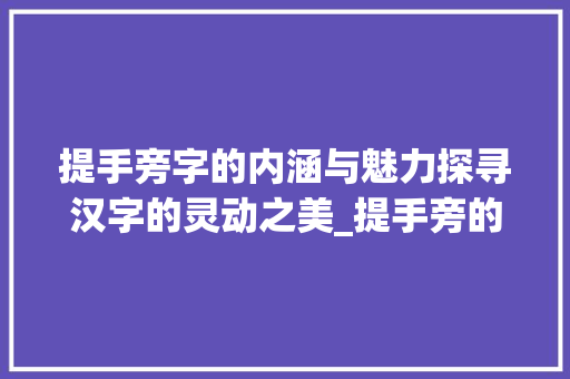 提手旁字的内涵与魅力探寻汉字的灵动之美_提手旁的字的所有意思