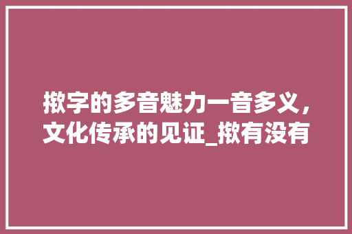 揿字的多音魅力一音多义，文化传承的见证_揿有没有多音字的意思啊