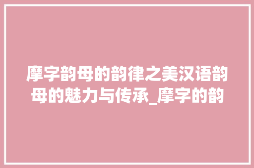 摩字韵母的韵律之美汉语韵母的魅力与传承_摩字的韵母是什么意思啊