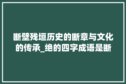 断壁残垣历史的断章与文化的传承_绝的四字成语是断的意思