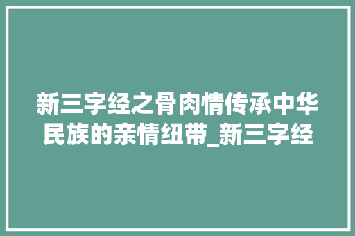 新三字经之骨肉情传承中华民族的亲情纽带_新三字经的骨肉的意思