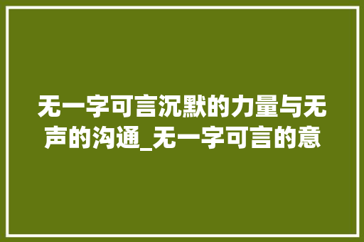 无一字可言沉默的力量与无声的沟通_无一字可言的意思是什么