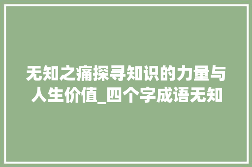 无知之痛探寻知识的力量与人生价值_四个字成语无知的意思