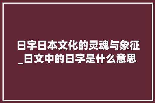 日字日本文化的灵魂与象征_日文中的日字是什么意思