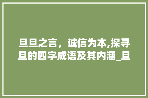 旦旦之言，诚信为本,探寻旦的四字成语及其内涵_旦的四字成语好意思