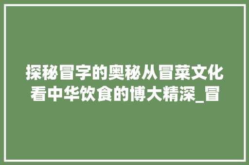 探秘冒字的奥秘从冒菜文化看中华饮食的博大精深_冒菜的冒字是什么意思