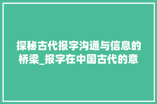 探秘古代报字沟通与信息的桥梁_报字在中国古代的意思