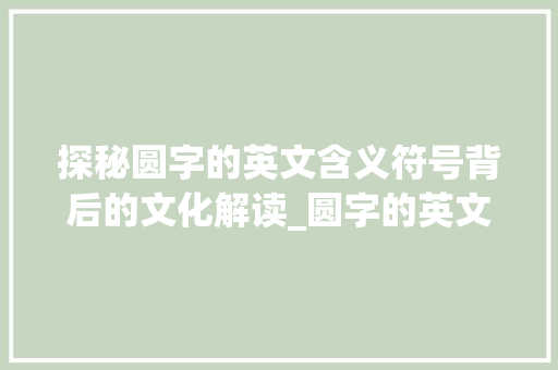 探秘圆字的英文含义符号背后的文化解读_圆字的英文是什么意思啊 第1张 探秘圆字的英文含义符号背后的文化解读_圆字的英文是什么意思啊 第1张
