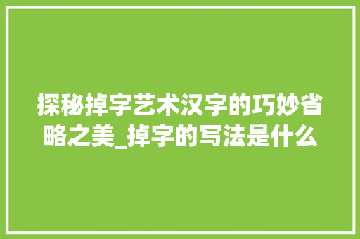 探秘掉字艺术汉字的巧妙省略之美_掉字的写法是什么意思啊