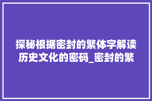 探秘根据密封的繁体字解读历史文化的密码_密封的繁体字是什么意思  第1张