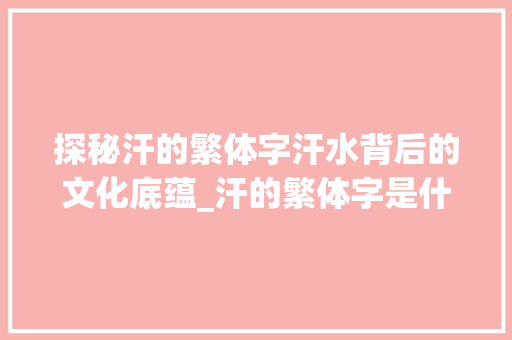 探秘汗的繁体字汗水背后的文化底蕴_汗的繁体字是什么意思