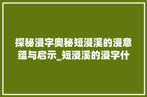 探秘浸字奥秘短浸溪的浸意蕴与启示_短浸溪的浸字什么意思