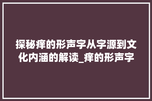 探秘痒的形声字从字源到文化内涵的解读_痒的形声字是什么意思