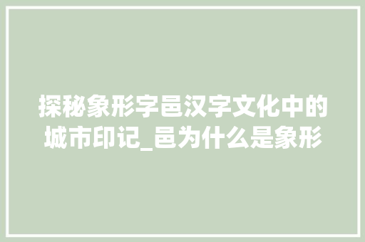 探秘象形字邑汉字文化中的城市印记_邑为什么是象形字的意思