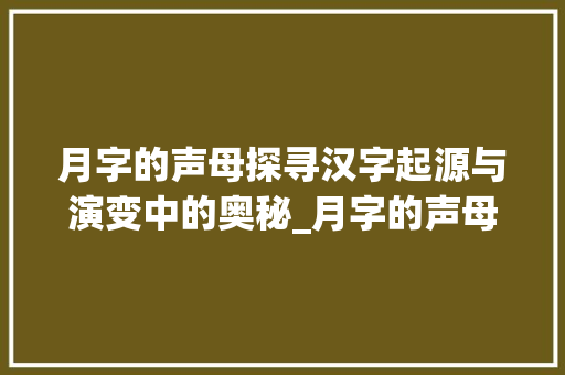 月字的声母探寻汉字起源与演变中的奥秘_月字的声母是什么意思