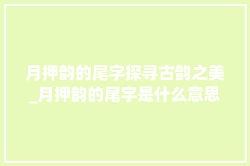 月押韵的尾字探寻古韵之美_月押韵的尾字是什么意思  第1张