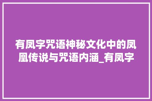 有凤字咒语神秘文化中的凤凰传说与咒语内涵_有凤字的咒语是什么意思